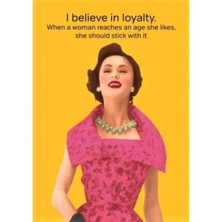 Wenskaart Life Is Rosie - I Believe in Loyalty. When a Woman Reaches an Age She Likes, She Should Stick with It