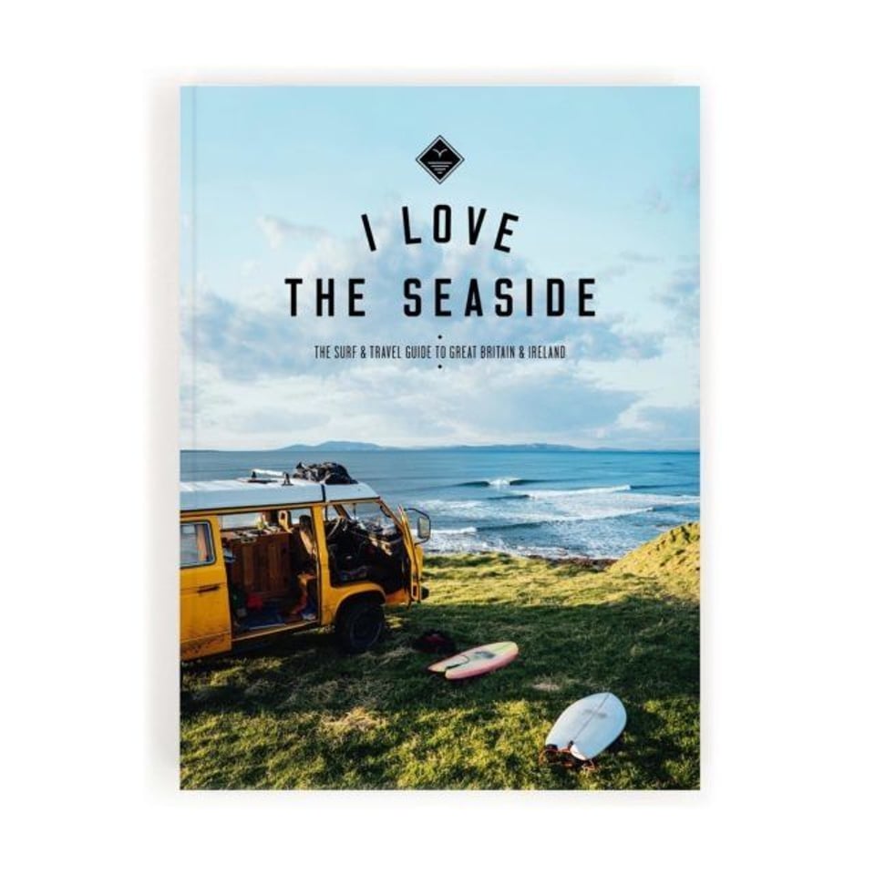 I Love The Seaside I Love The Seaside The Surf/Travel Guide To Great Britain and Ireland